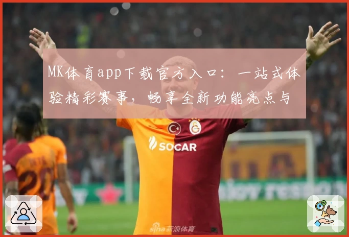 MK体育app下载官方入口：一站式体验精彩赛事，畅享全新功能亮点与便捷操作之旅
