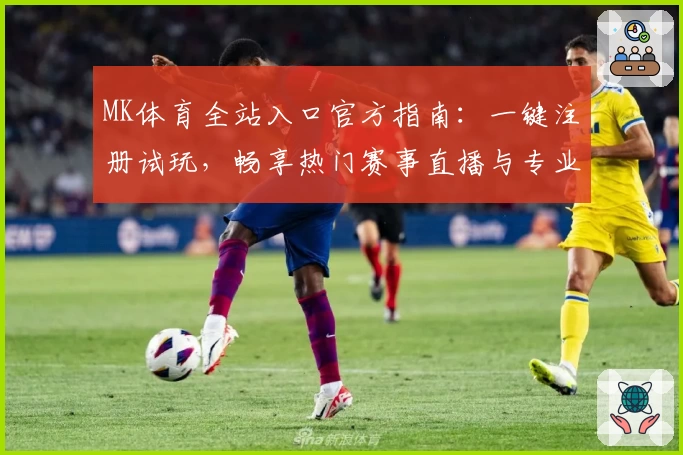 MK体育全站入口官方指南：一键注册试玩，畅享热门赛事直播与专业数据分析