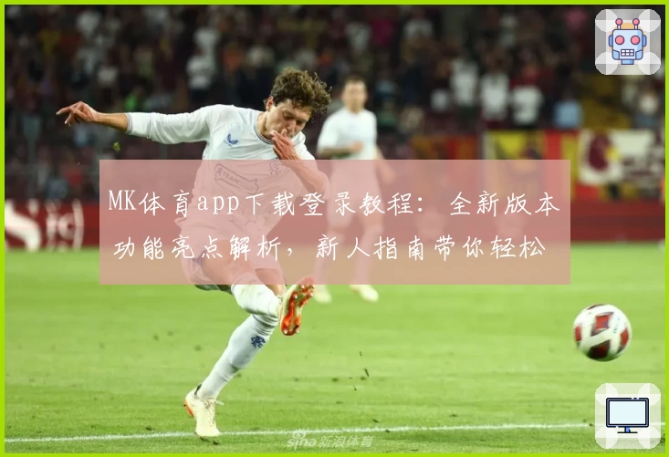MK体育app下载登录教程：全新版本功能亮点解析，新人指南带你轻松上手