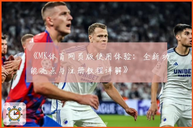 《MK体育网页版使用体验：全新功能亮点与注册教程详解》