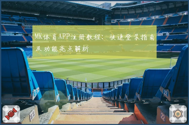 MK体育APP注册教程:快速登录指南及功能亮点解析
