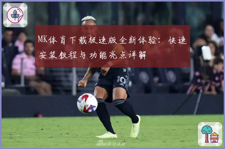 MK体育下载极速版全新体验：快速安装教程与功能亮点详解