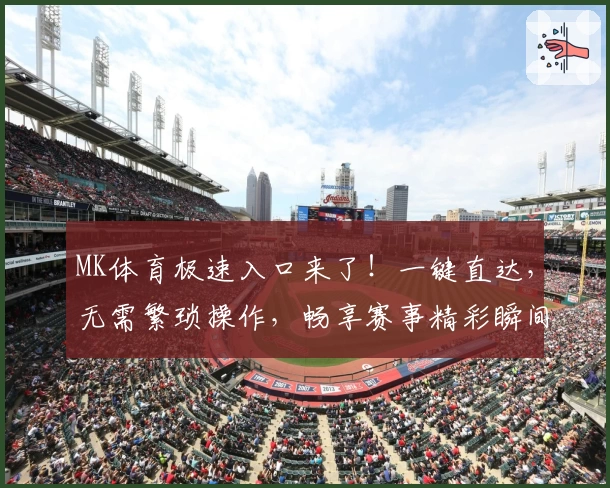 MK体育极速入口来了！一键直达，无需繁琐操作，畅享赛事精彩瞬间