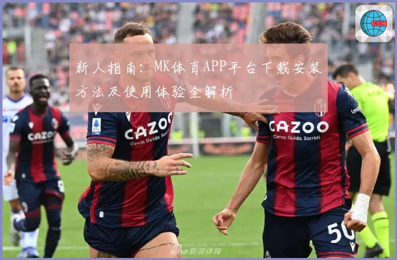 新人指南：MK体育APP平台下载安装方法及使用体验全解析