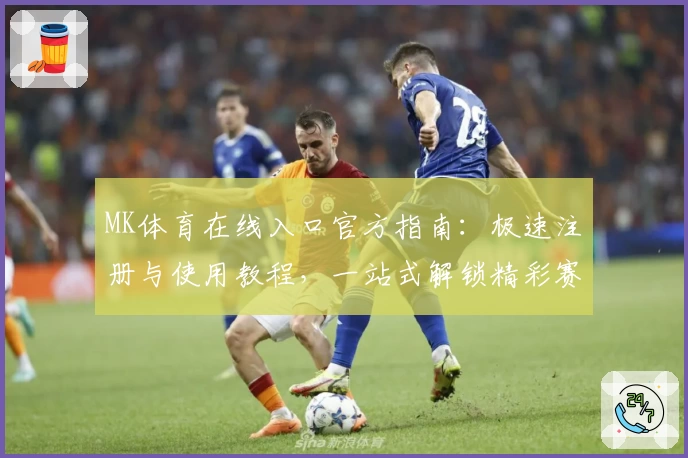 MK体育在线入口官方指南：极速注册与使用教程，一站式解锁精彩赛事与热门功能
