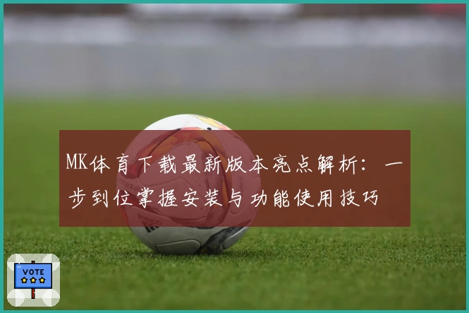 MK体育下载最新版本亮点解析：一步到位掌握安装与功能使用技巧