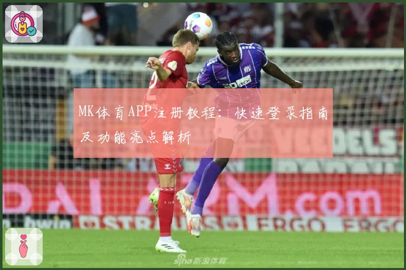MK体育APP注册教程：快速登录指南及功能亮点解析