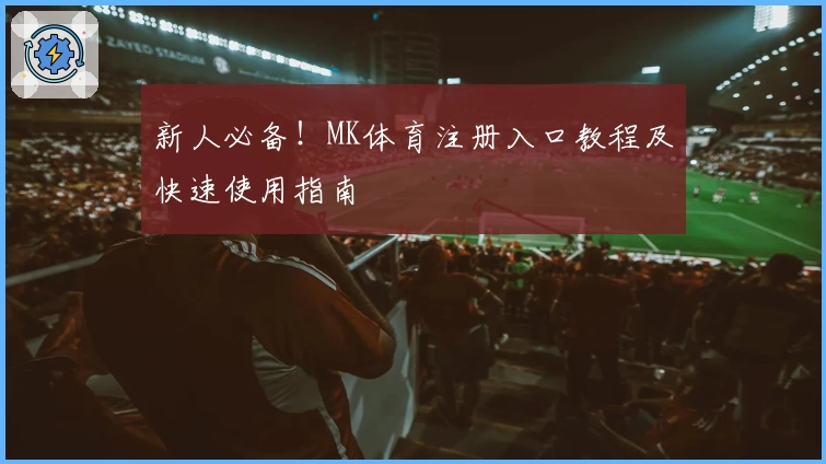 新人必备！MK体育注册入口教程及快速使用指南
