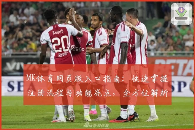 MK体育网页版入口指南：快速掌握注册流程与功能亮点，全方位解析新手必读攻略