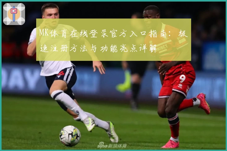 MK体育在线登录官方入口指南:极速注册方法与功能亮点详解