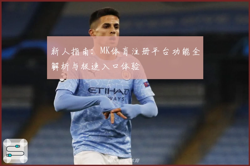 新人指南：MK体育注册平台功能全解析与极速入口体验