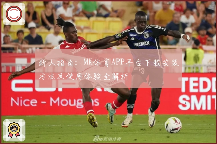 新人指南：MK体育APP平台下载安装方法及使用体验全解析