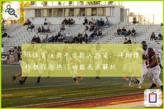 MK体育注册平台新人指南：详细操作教程与热门功能亮点解析