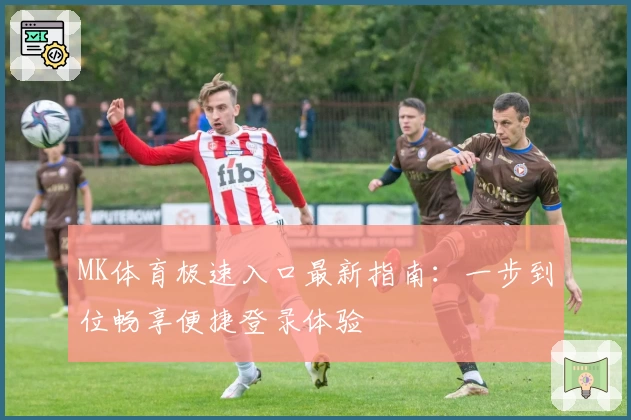 MK体育极速入口最新指南:一步到位畅享便捷登录体验