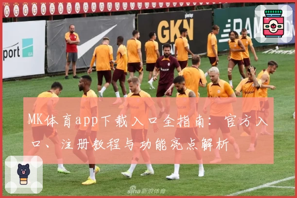 MK体育app下载入口全指南：官方入口、注册教程与功能亮点解析