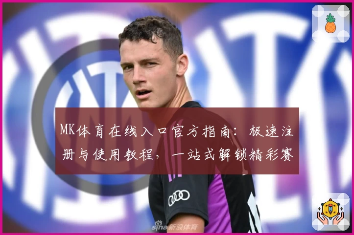 MK体育在线入口官方指南：极速注册与使用教程，一站式解锁精彩赛事与热门功能