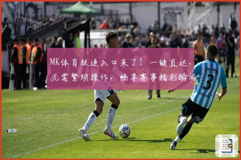MK体育极速入口来了！一键直达，无需繁琐操作，畅享赛事精彩瞬间