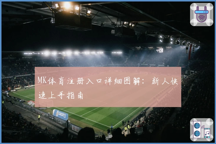 MK体育注册入口详细图解：新人快速上手指南