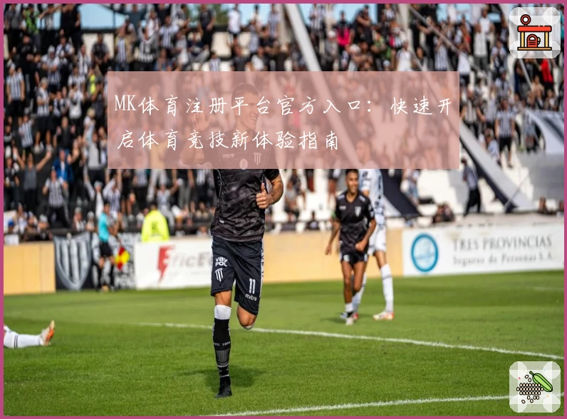 MK体育注册平台官方入口：快速开启体育竞技新体验指南