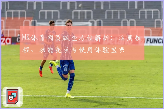 MK体育网页版全方位解析：注册教程、功能亮点与使用体验宝典