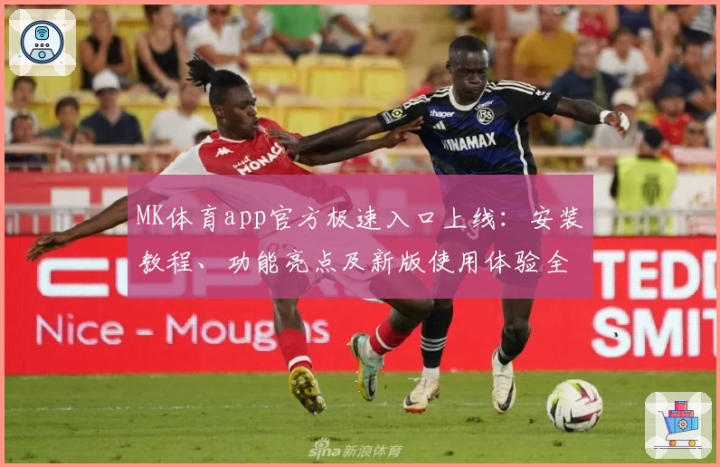 MK体育app官方极速入口上线：安装教程、功能亮点及新版使用体验全面解析