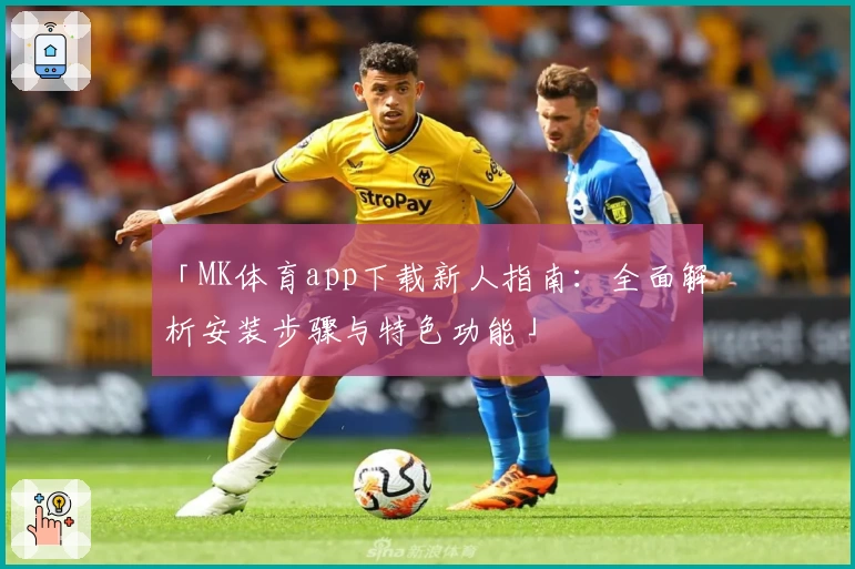 「MK体育app下载新人指南：全面解析安装步骤与特色功能」