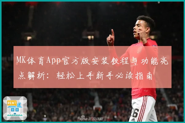 MK体育App官方版安装教程与功能亮点解析：轻松上手新手必读指南