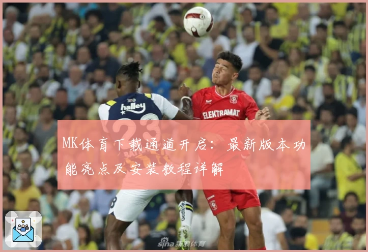 MK体育下载通道开启：最新版本功能亮点及安装教程详解