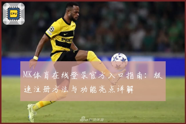MK体育在线登录官方入口指南:极速注册方法与功能亮点详解