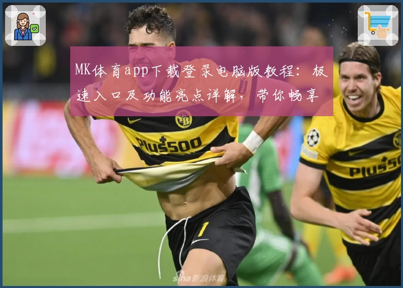 MK体育app下载登录电脑版教程：极速入口及功能亮点详解，带你畅享全新运动体验