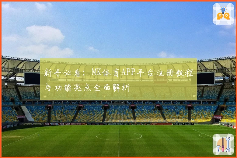 新手必看：MK体育APP平台注册教程与功能亮点全面解析