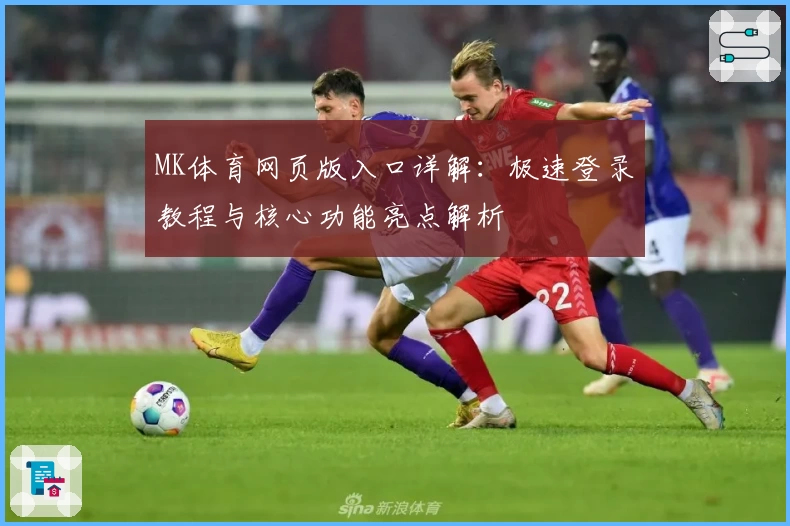 MK体育网页版入口详解：极速登录教程与核心功能亮点解析