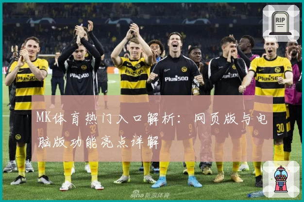 MK体育热门入口解析:网页版与电脑版功能亮点详解