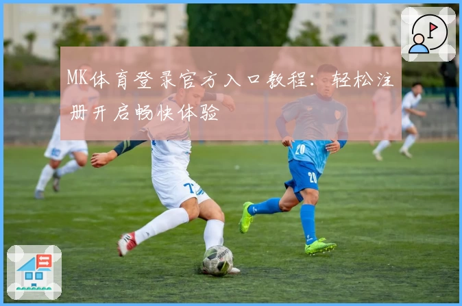MK体育登录官方入口教程：轻松注册开启畅快体验