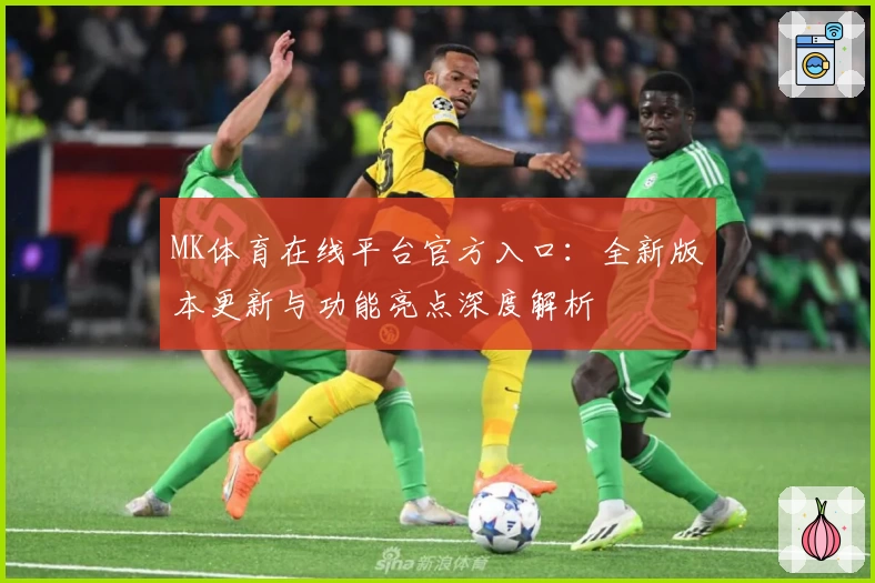 MK体育在线平台官方入口：全新版本更新与功能亮点深度解析
