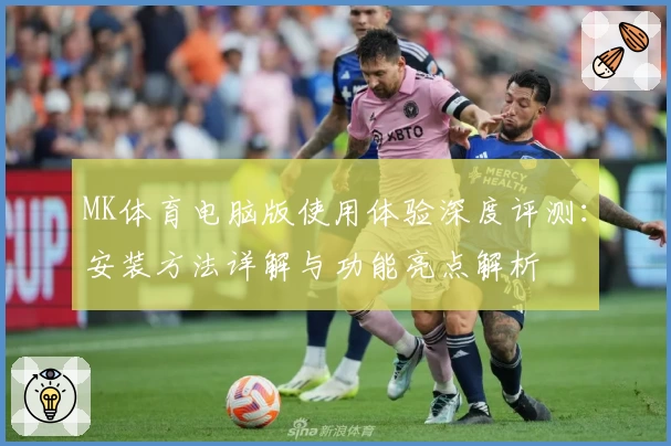 MK体育电脑版使用体验深度评测：安装方法详解与功能亮点解析