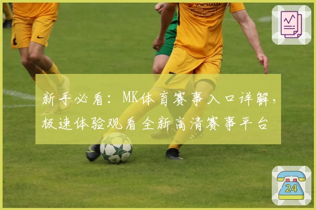 新手必看：MK体育赛事入口详解，极速体验观看全新高清赛事平台