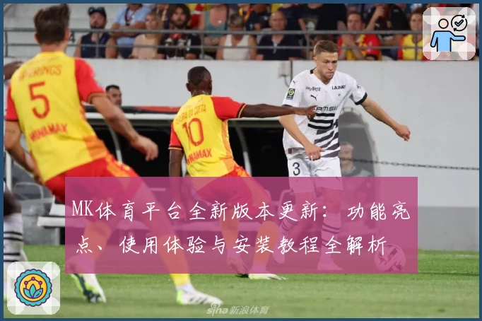 MK体育平台全新版本更新：功能亮点、使用体验与安装教程全解析