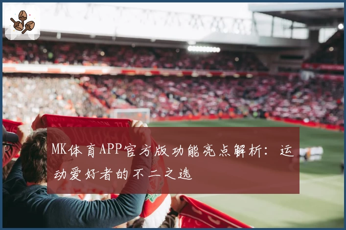 MK体育APP官方版功能亮点解析:运动爱好者的不二之选