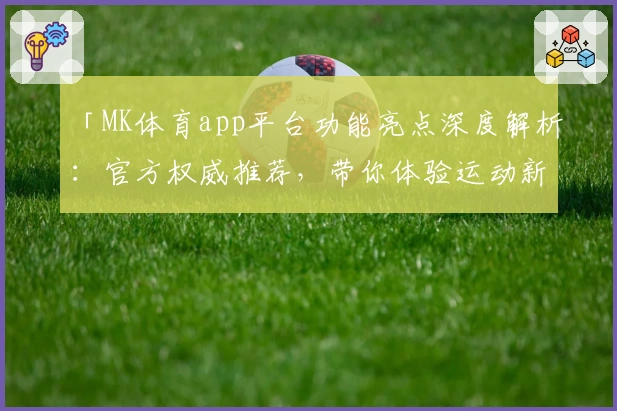 「MK体育app平台功能亮点深度解析：官方权威推荐，带你体验运动新潮流」