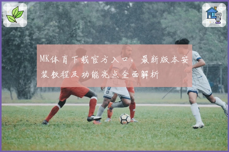 MK体育下载官方入口，最新版本安装教程及功能亮点全面解析