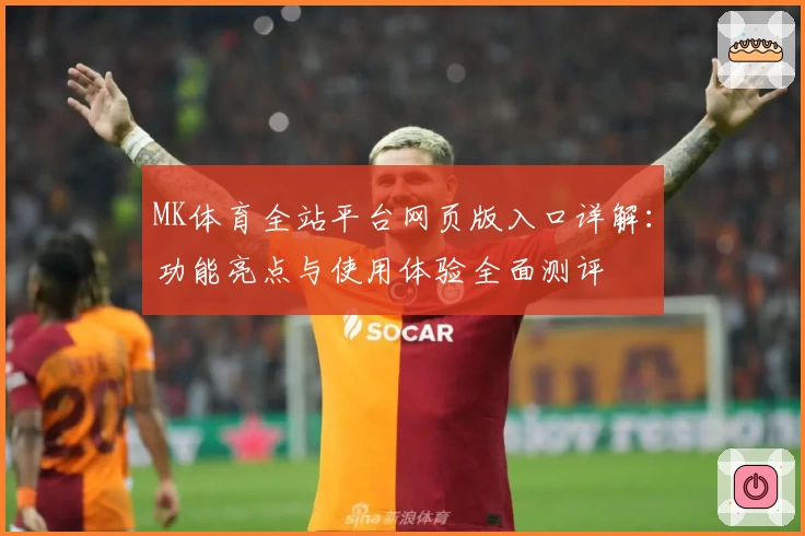 MK体育全站平台网页版入口详解：功能亮点与使用体验全面测评