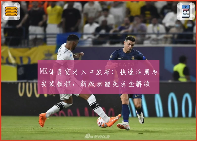 MK体育官方入口发布：快速注册与安装教程，新版功能亮点全解读