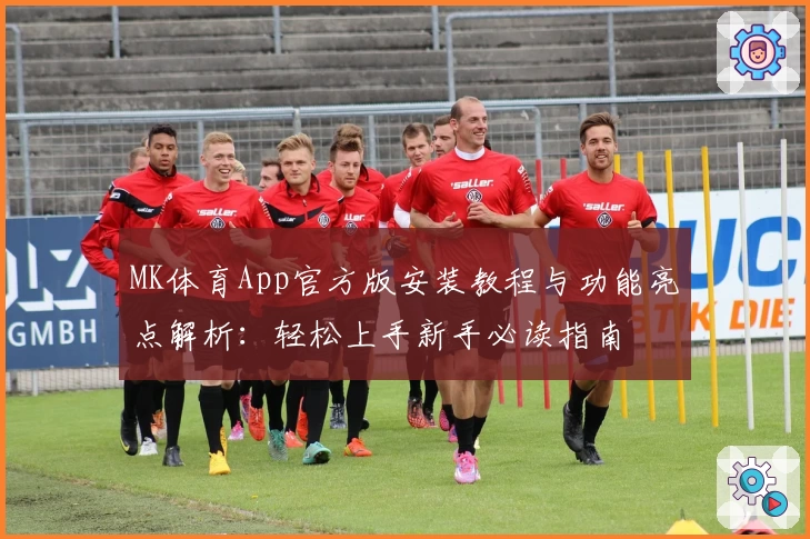 MK体育App官方版安装教程与功能亮点解析：轻松上手新手必读指南