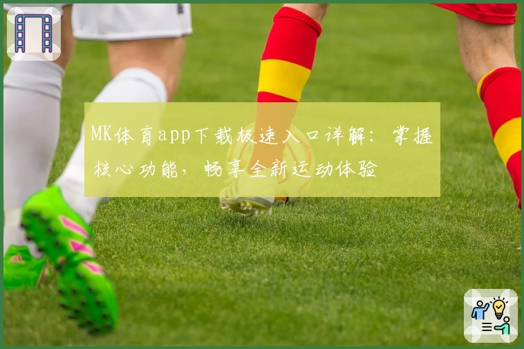 MK体育app下载极速入口详解：掌握核心功能，畅享全新运动体验