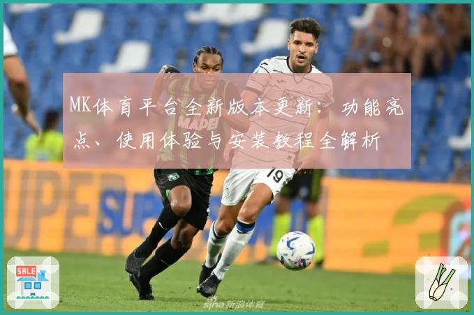 MK体育平台全新版本更新：功能亮点、使用体验与安装教程全解析