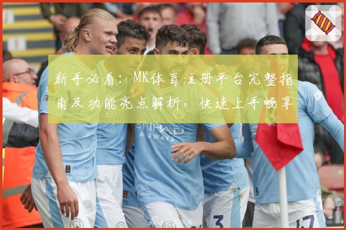 新手必看：MK体育注册平台完整指南及功能亮点解析，快速上手畅享优质体验