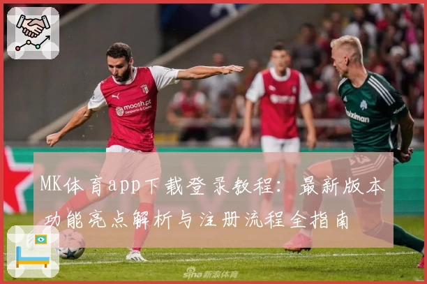 MK体育app下载登录教程：最新版本功能亮点解析与注册流程全指南