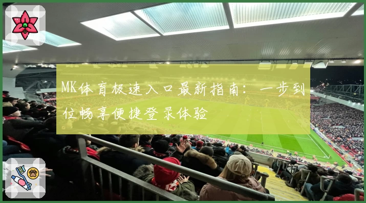 MK体育极速入口最新指南：一步到位畅享便捷登录体验