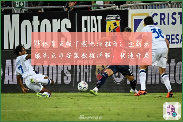 MK体育正版下载地址推荐：全新功能亮点与安装教程详解，快速开启畅玩体验